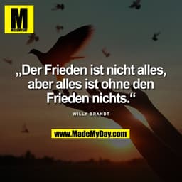 „Der Frieden ist nicht alles,
aber alles ist ohne den
Frieden nichts.“

Willy Brandt