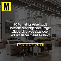 90 % meiner Arbeitszeit
besteht aus folgender Frage:
„Sage ich etwas dazu oder 
will ich lieber meine Ruhe?“