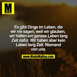 Es gibt Dinge im Leben, die
wir nie sagen, weil wir glauben, 
wir hätten ein ganzes Leben lang
Zeit dafür. Wir haben abe