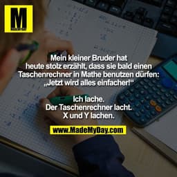 Mein kleiner Bruder hat
heute stolz erzählt, dass sie bald einen
Taschenrechner in Mathe benutzen dürfen:
„Jetzt wird al