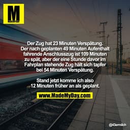 Der Zug hat 23 Minuten Verspätung.
Der nach geplanten 49 Minuten Aufenthalt
fahrende Anschlusszug ist 109 Minuten
zu spä