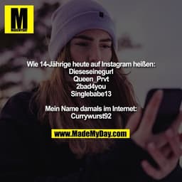 Wie 14-Jährige heute auf Instagram heißen:
Dieseseinegurl
Queen_Prvt
2bad4you
Singlebabe13

Mein Name damals im Internet