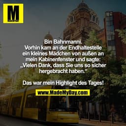 Bin Bahnmanni.
Vorhin kam an der Endhaltestelle
ein kleines Mädchen von außen an
mein Kabinenfenster und sagte:
„Vielen 