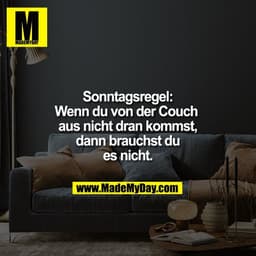 Sonntagsregel:
Wenn du von der Couch 
aus nicht dran kommst,
dann brauchst du
es nicht.
