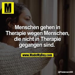 Menschen gehen in
Therapie wegen Menschen,
die nicht in Therapie
gegangen sind.