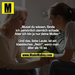 „Musst du wissen, fände
ich persönlich ziemlich schade.
Aber ich bin ja nur deine Mutter.“

Und das, liebe Leute, ist ei