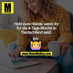 Hebt eure Hände, wenn ihr
für die 4-Tage-Woche in
Deutschland seid.

Ich: 
(BILD)