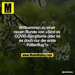 Willkommen zu einer 
neuen Runde von »Sind es 
COVID-Symptome oder ist
es doch nur der erste
Pollenflug?«