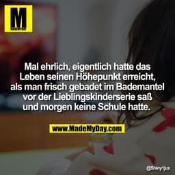 Mal ehrlich, eigentlich hatte das
Leben seinen Höhepunkt erreicht,
als man frisch gebadet im Bademantel
vor der Liebling