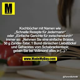 Kochbücher mit Namen wie
„Schnelle Rezepte für Jedermann“
oder „Einfache Gerichte für zwischendurch“
immer so: „Nehmen S