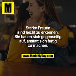 Starke Frauen
sind leicht zu erkennen.
Sie bauen sich gegenseitig
auf, anstatt sich fertig
zu machen.
