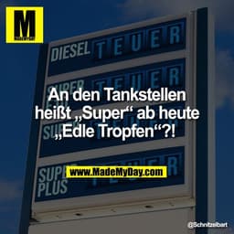 An den Tankstellen
heißt „Super“ ab heute
„Edle Tropfen“?!