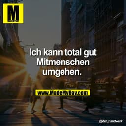 Ich kann total gut
Mitmenschen
umgehen.
@der_handwerk
