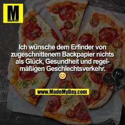 Ich wünsche dem Erfinder von
zugeschnittenem Backpapier nichts
als Glück, Gesundheit und regel-
mäßigen Geschlechtsverke