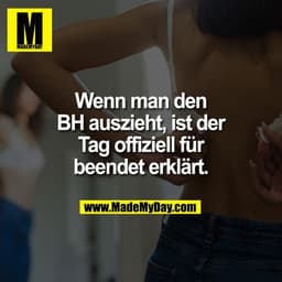 Wenn man den
BH auszieht, ist der
Tag offiziell für
beendet erklärt.