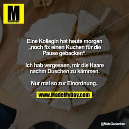 Eine Kollegin hat heute morgen
„noch fix einen Kuchen für die
Pause gebacken“.

Ich hab vergessen, mir die Haare
nachm D
