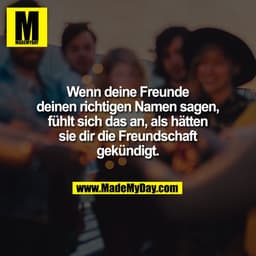 Wenn deine Freunde
deinen richtigen Namen sagen,
fühlt sich das an, als hätten
sie dir die Freundschaft
gekündigt.