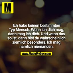 Ich habe keinen bestimmten
Typ Mensch. Wenn ich dich mag,
dann mag ich dich. Und wenn das
so ist, dann bist du wahrschei