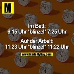 -7
3:
T0/1 12
Im Bett:
6:15 Uhr *blinzel* 7:25 Uhr
Auf der Arbeit:
11:23 Uhr *blinzel* 11:22 Uhr
3:
•7
J1 12
1°
2:
:8
3: