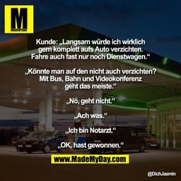 Kunde: „Langsam würde ich wirklich
gern komplett aufs Auto verzichten.
Fahre auch fast nur noch Dienstwagen.“

„Könnte m