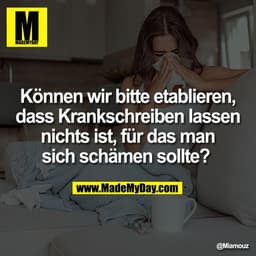 Können wir bitte etablieren,
dass Krankschreiben lassen
nichts ist, für das man
sich schämen sollte?