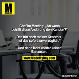 Chef im Meeting: „Ab wann
betrifft diese Änderung den Kunden?“

„Das tritt nach meiner Kenntnis ...
ist das sofort, unve