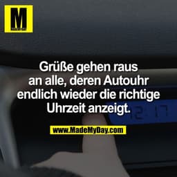 Grüße gehen raus
an alle, deren Autouhr
endlich wieder die richtige
Uhrzeit anzeigt.