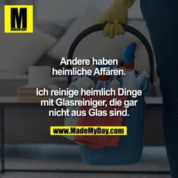 Andere haben
heimliche Affären.
Ich reinige heimlich Dinge
mit Glasreiniger, die gar
nicht aus Glas sind.