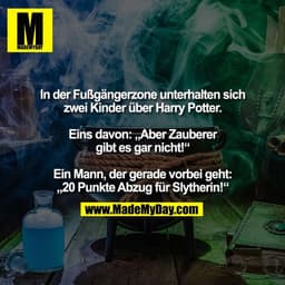 In der Fußgängerzone unterhalten sich
zwei Kinder über Harry Potter.
Eins davon: „Aber Zauberer
gibt es gar nicht!"
Ein 