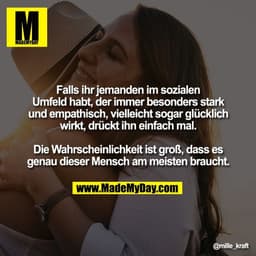 Falls ihr jemanden im sozialen
Umfeld habt, der immer besonders stark
und empathisch, vielleicht sogar glücklich
wirkt, 