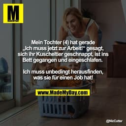 Mein Tochter (4) hat gerade
„Ich muss jetzt zur Arbeit!" gesagt,
sich ihr Kuscheltier geschnappt, ist ins
Bett gegangen 