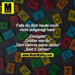 1 ME
N
Falls du dich heute noch
nicht aufgeregt hast:
„Einzigste"
„Größer wie dus.
A
„Dem Dennis seine Jacke"
„Seid 5 Ja