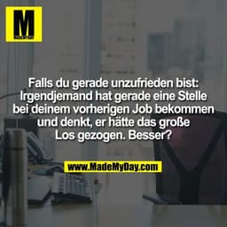 Falls du gerade unzufrieden bist:
Irgendjemand hat gerade eine Stelle
bei deinem vorherigen Job bekommen
und denkt, er h