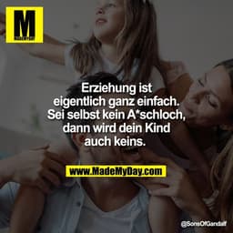 Erziehung ist
eigentlich ganz einfach.
Sei selbst kein A*schloch,
dann wird dein Kind
auch keins.
@SonsOfGandalf