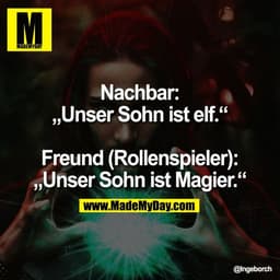 Nachbar:
„Unser Sohn ist elf."
Freund (Rollenspieler):
„Unser Sohn ist Magier."
@Ingeborch