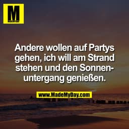 Andere wollen auf Partys
gehen, ich will am Strand
stehen und den Sonnenuntergang genießen.