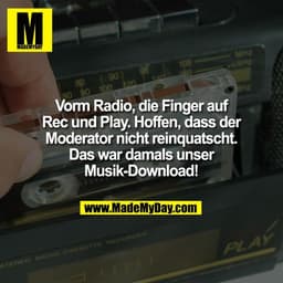 Vorm Radio, die Finger auf
Rec und Play. Hoffen, dass der
Moderator nicht reinquatscht.
Das war damals unser
Musik-Downl