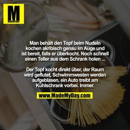 Man behält den Topf beim Nudeln
kochen akribisch genau im Auge und
ist bereit, falls er überkocht. Noch schnell
einen Te