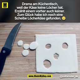 Drama am Küchentisch,
weil der Käse keine Löcher hat.
Erzählt einem vorher auch keiner. 
Zum Glück habe ich noch eine
Sc