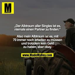 ,Der Albtraum aller Singles ist es,
»Der Albtraum aller Singles ist e5:
niemals einen Partner zu finden.
Also mein Albtr