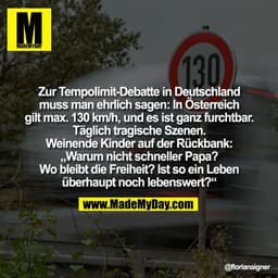 Zur Tempolimit-Debatte in Deutschland
muss man ehrlich sagen: In Österreich
gilt max. 130 km/h, und es ist ganz furchtba