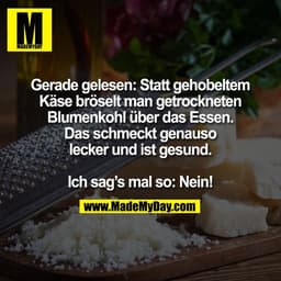 Gerade gelesen: Statt gehobeltem
Käse bröselt man getrockneten
Blumenkohl über das Essen.
Das schmeckt genauso
lecker un