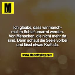 Ich glaube, dass wir manch-
mal im Schlaf umarmt werden.
Von Menschen, die nicht mehr da
sind. Dann schaut die Seele vor