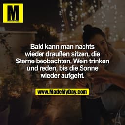 Bald kann man nachts
wieder draußen sitzen, die
Sterne beobachten, Wein trinken
und reden, bis die Sonne
wieder aufgeht.