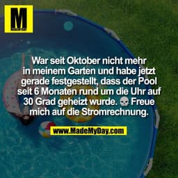 War seit Oktober nicht mehr
in meinem Garten und habe jetzt
gerade festgestellt, dass der Pool
seit 6 Monaten rund um di