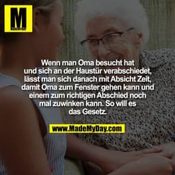 Wenn man Oma besucht hat
und sich an der Haustür verabschiedet,
lässt man sich danach mit Absicht Zeit,
damit Oma zum Fe