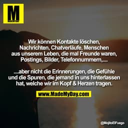 Wir können Kontakte löschen,
Nachrichten, Chatverläufe, Menschen
aus unserem Leben, die mal Freunde waren,
Postings, Bil