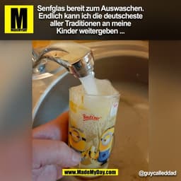Senfglas bereit zum Auswaschen.
Endlich kann ich die deutscheste
aller Traditionen an meine
Kinder weitergeben ...
@guyc