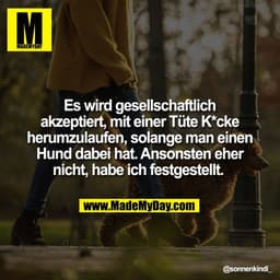 Es wird gesellschaftlich
akzeptiert, mit einer Tüte K*cke
herumzulaufen, solange man einen
Hund dabei hat. Ansonsten ehe
