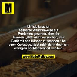 Ich hab ja schon
seltsame Warnhinweise auf
Produkten gesehen, aber der
Hinweis „Bitte nicht versuchen, das
Gerät mit den